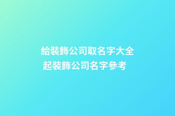 給裝飾公司取名字大全 起裝飾公司名字參考-第1張-公司起名-玄機(jī)派